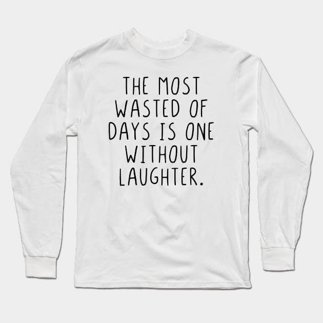 The most wasted of days is one without laughter Long Sleeve T-Shirt by StraightDesigns